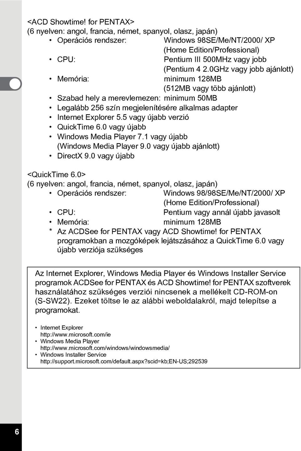 0GHz vagy jobb ajánlott) Memória: minimum 128MB (512MB vagy több ajánlott) Szabad hely a merevlemezen: minimum 50MB Legalább 256 szín megjelenítésére alkalmas adapter Internet Explorer 5.