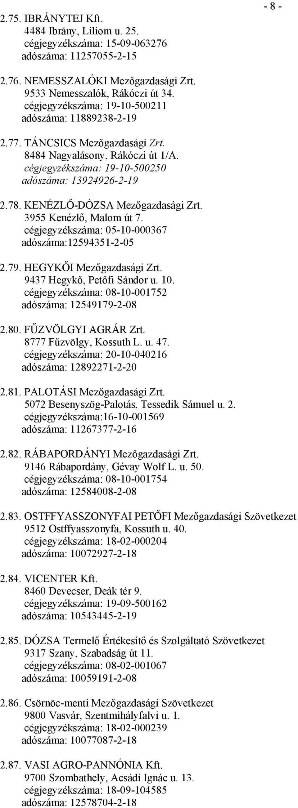 KENÉZLŐ-DÓZSA Mezőgazdasági Zrt. 3955 Kenézlő, Malom út 7. cégjegyzékszáma: 05-10-000367 adószáma:12594351-2-05 2.79. HEGYKŐI Mezőgazdasági Zrt. 9437 Hegykő, Petőfi Sándor u. 10.