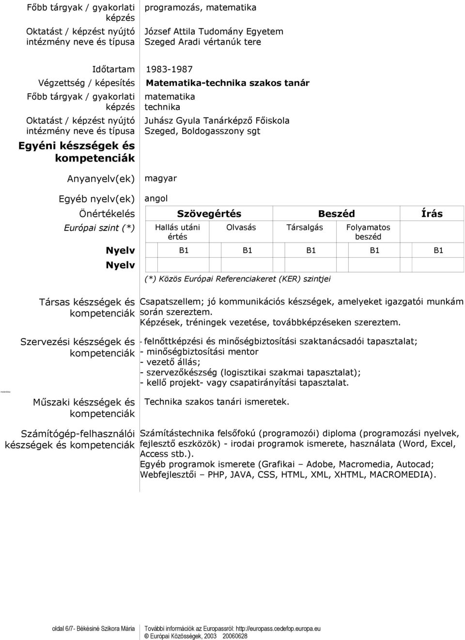 Olvasás Társalgás Folyamatos beszéd Nyelv B1 B1 B1 B1 B1 Nyelv Társas készségek és Szervezési készségek és (*) Közös Európai Referenciakeret (KER) szintjei Csapatszellem; jó kommunikációs készségek,