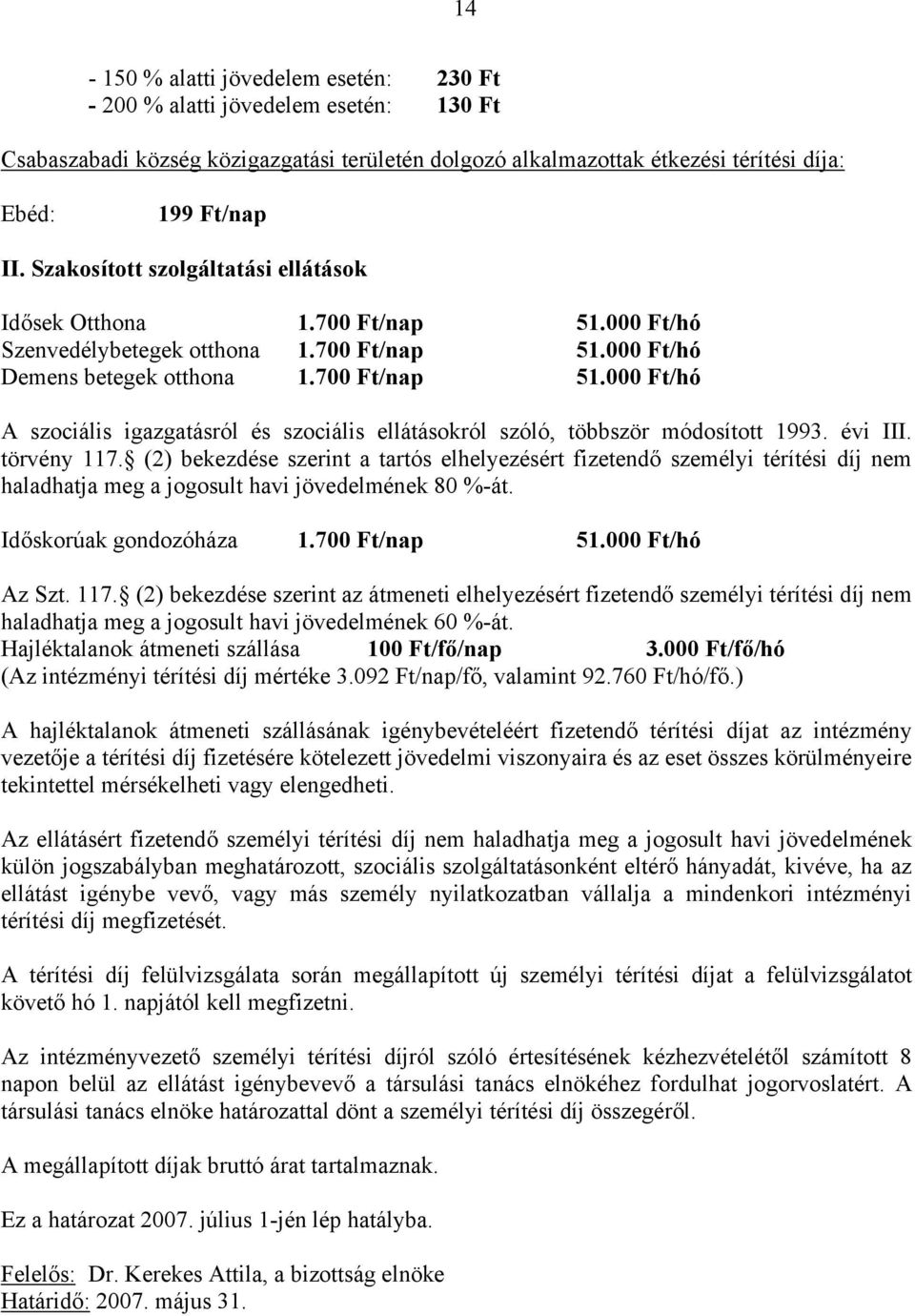 évi III. törvény 117. (2) bekezdése szerint a tartós elhelyezésért fizetendő személyi térítési díj nem haladhatja meg a jogosult havi jövedelmének 80 %-át. Időskorúak gondozóháza 1.700 Ft/nap 51.