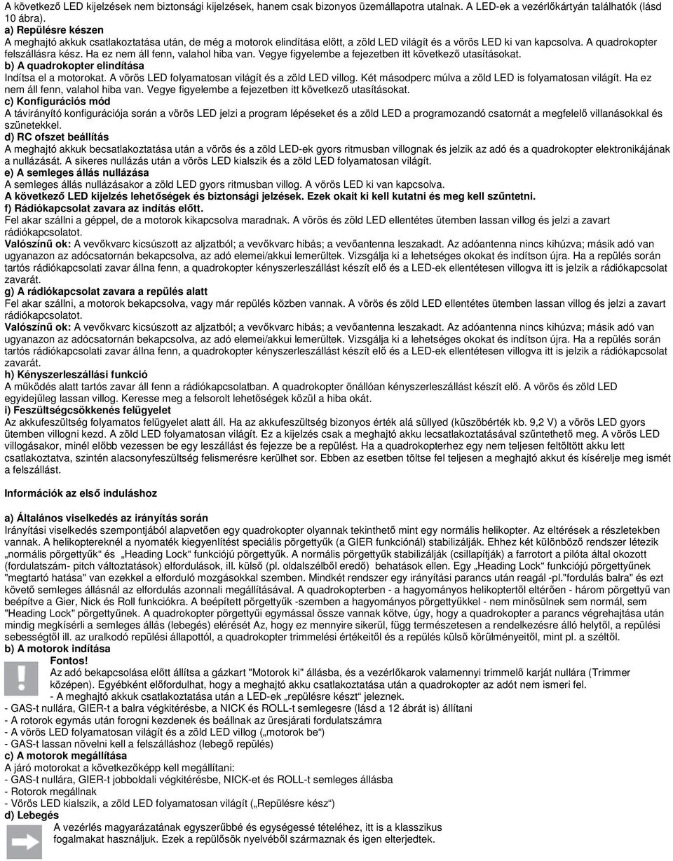 Ha ez nem áll fenn, valahol hiba van. Vegye figyelembe a fejezetben itt következő utasításokat. b) A quadrokopter elindítása Indítsa el a motorokat.