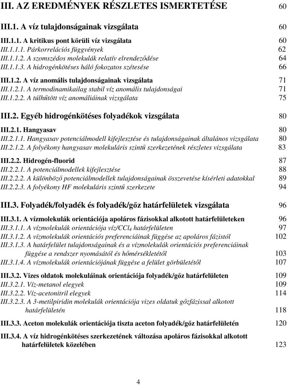 1.2.2. A túlhtött víz anomáliáinak vizsgálata 75 III.2. Egyéb hidrogénkötéses folyadékok vizsgálata 80 III.2.1. Hangyasav 80 III.2.1.1. Hangyasav potenciálmodell kifejlesztése és tulajdonságainak általános vizsgálata 80 III.
