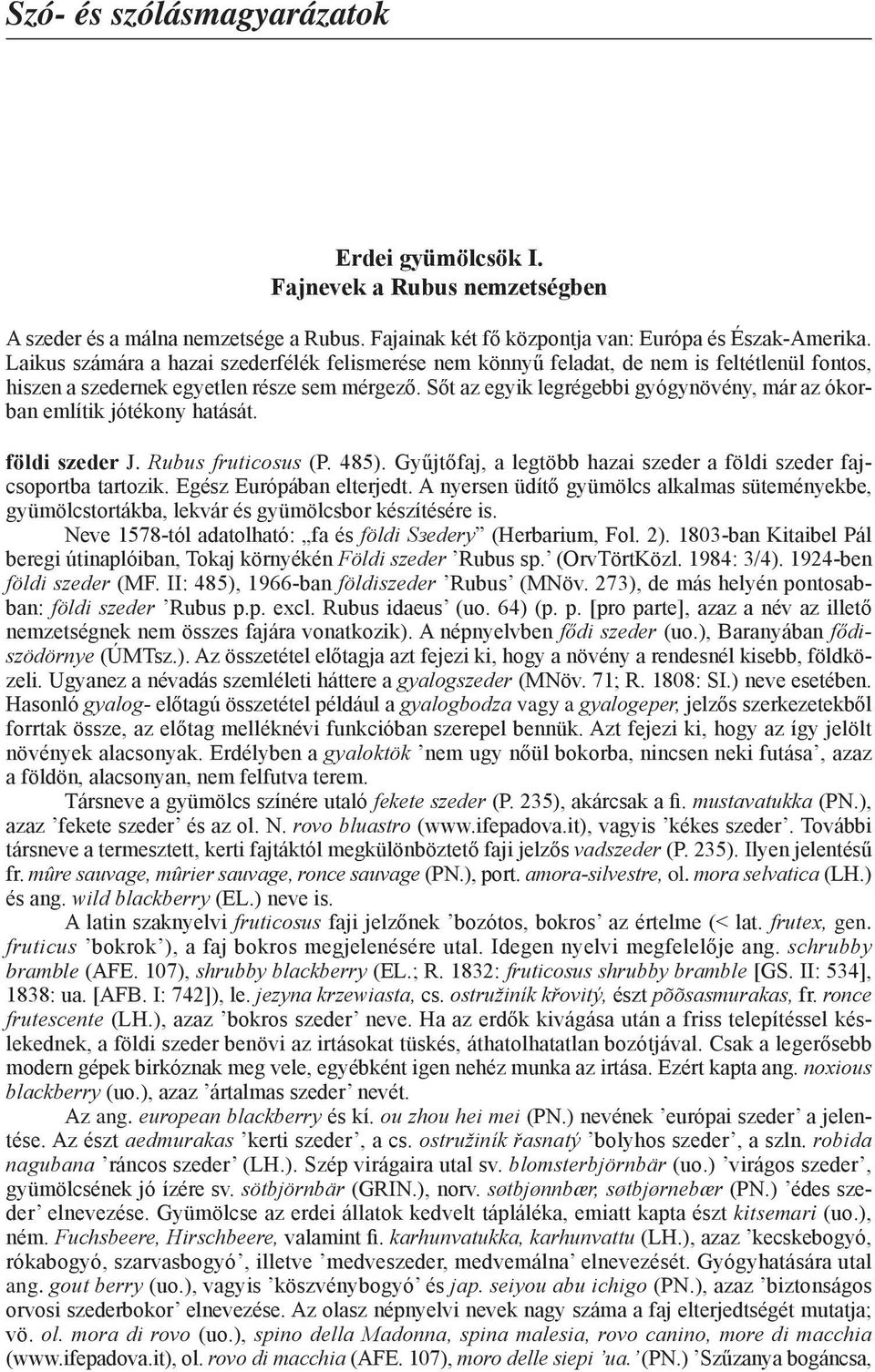 Sőt az egyik legrégebbi gyógynövény, már az ókorban említik jótékony hatását. földi szeder J. Rubus fruticosus (P. 485). Gyűjtőfaj, a legtöbb hazai szeder a földi szeder fajcsoportba tartozik.