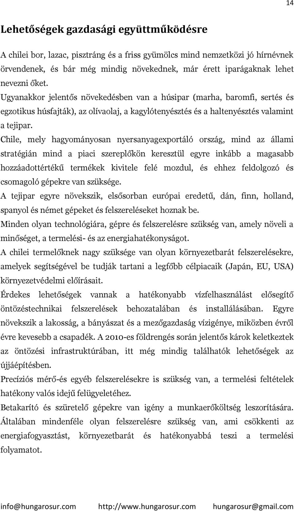 Chile, mely hagyományosan nyersanyagexportáló ország, mind az állami stratégián mind a piaci szereplőkön keresztül egyre inkább a magasabb hozzáadottértékű termékek kivitele felé mozdul, és ehhez