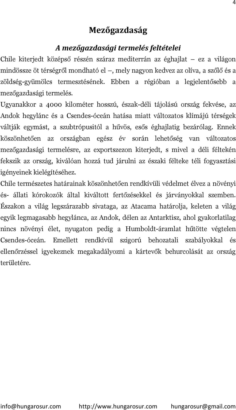 Ugyanakkor a 4000 kilométer hosszú, észak-déli tájolású ország fekvése, az Andok hegylánc és a Csendes-óceán hatása miatt változatos klímájú térségek váltják egymást, a szubtrópusitól a hűvös, esős