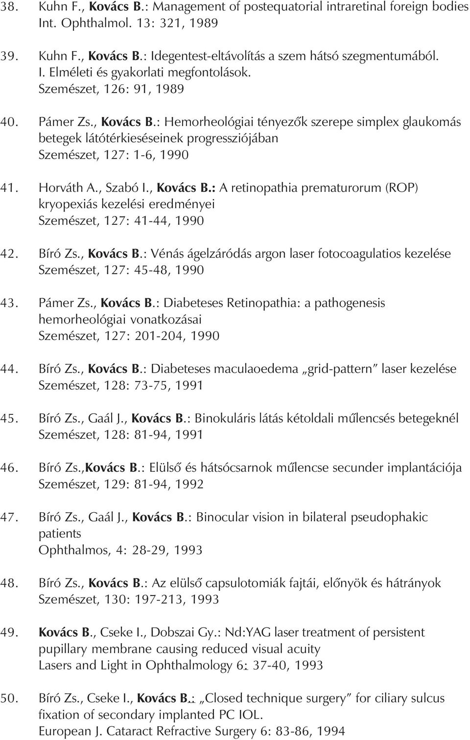, Kovács B.: A retinopathia prematurorum (ROP) kryopexiás kezelési eredményei Szemészet, 127: 41-44, 1990 42. Bíró Zs., Kovács B.: Vénás ágelzáródás argon laser fotocoagulatios kezelése Szemészet, 127: 45-48, 1990 43.