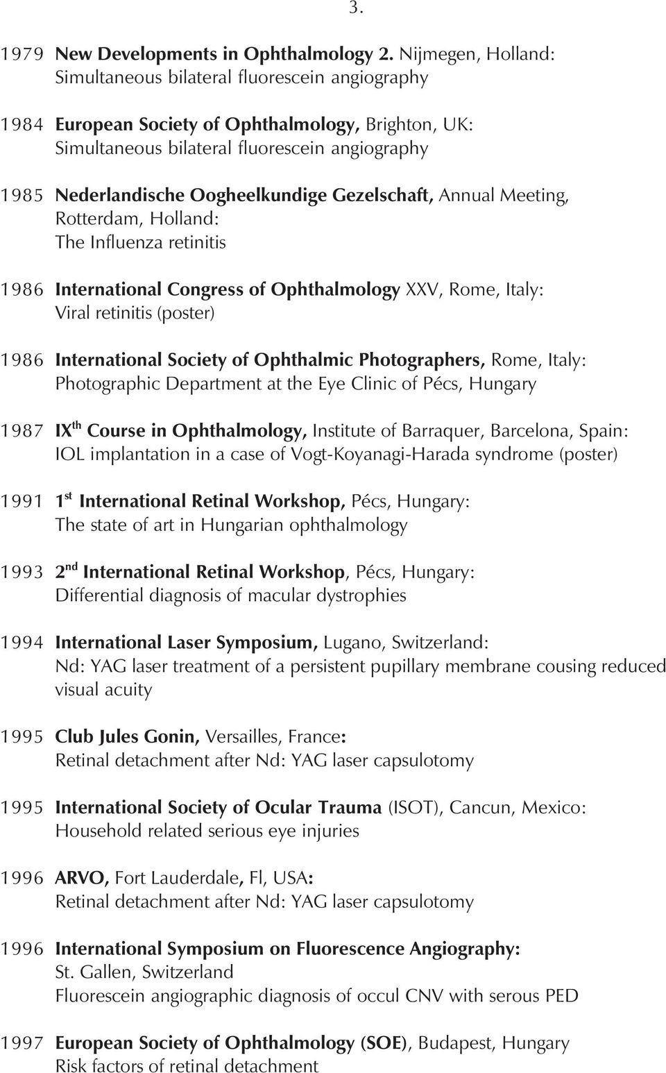 Oogheelkundige Gezelschaft, Annual Meeting, Rotterdam, Holland: The Influenza retinitis 1986 International Congress of Ophthalmology XXV, Rome, Italy: Viral retinitis (poster) 1986 International