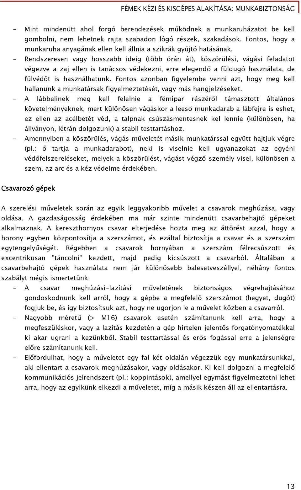 - Rendszeresen vagy hosszabb ideig (több órán át), köszörülési, vágási feladatot végezve a zaj ellen is tanácsos védekezni, erre elegendő a füldugó használata, de fülvédőt is használhatunk.