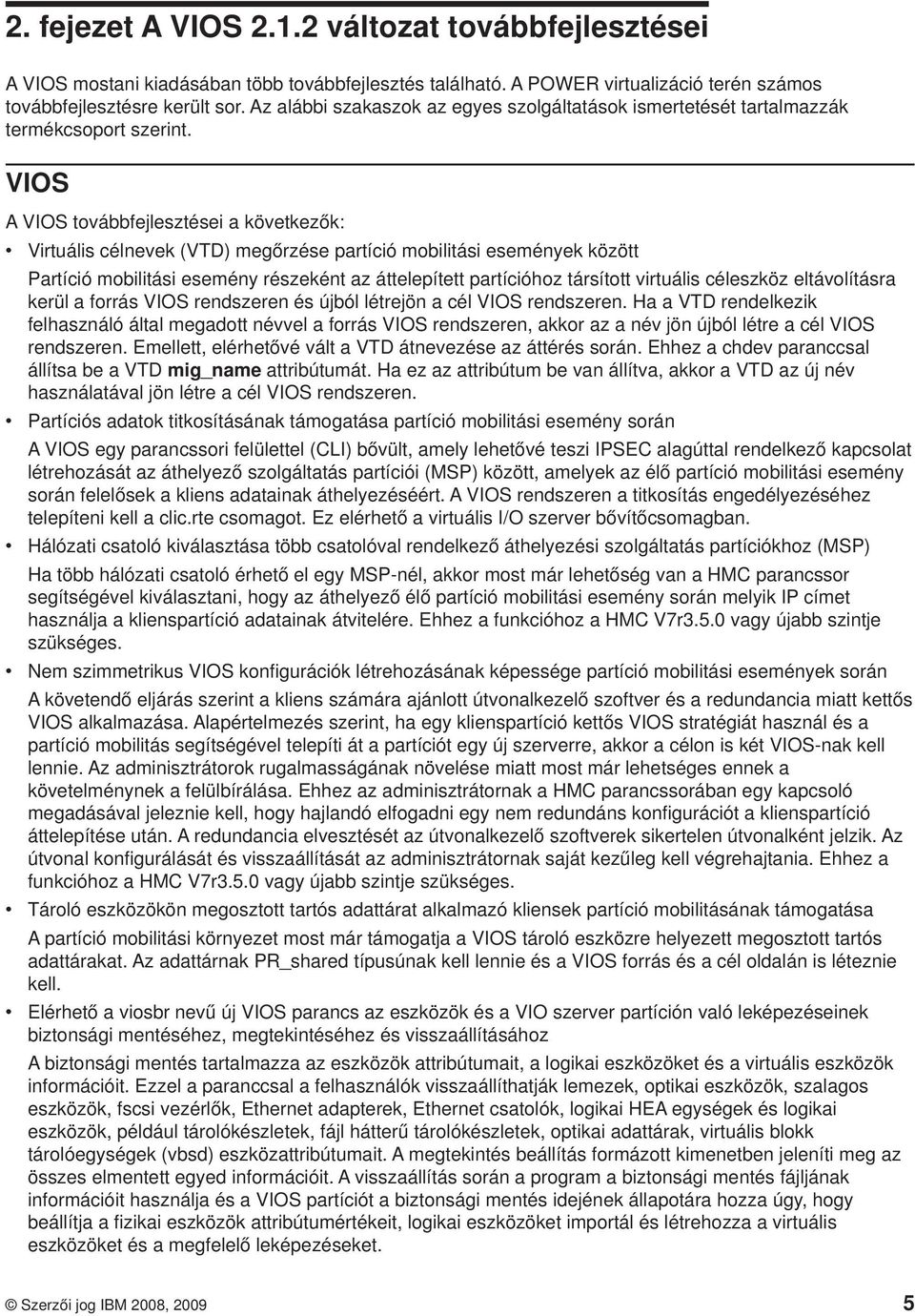 VIOS A VIOS továbbfejlesztései a következők: v Virtuális célnevek (VTD) megőrzése partíció mobilitási események között Partíció mobilitási esemény részeként az áttelepített partícióhoz társított