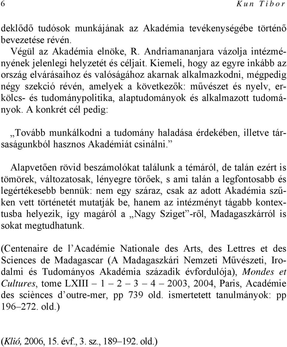 alaptudományok és alkalmazott tudományok. A konkrét cél pedig: Tovább munkálkodni a tudomány haladása érdekében, illetve társaságunkból hasznos Akadémiát csinálni.