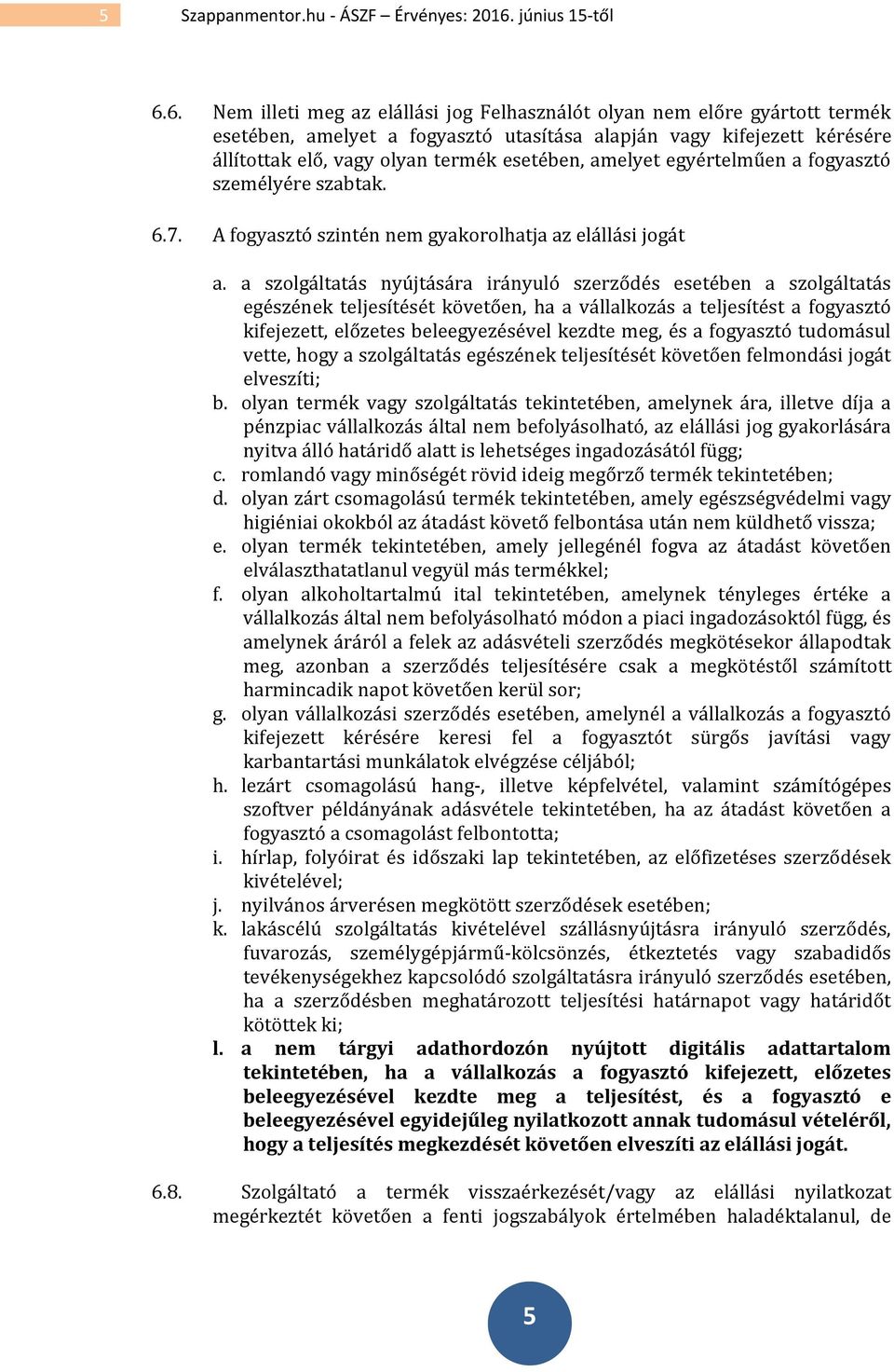 6. Nem illeti meg az elállási jog Felhasználót olyan nem előre gyártott termék esetében, amelyet a fogyasztó utasítása alapján vagy kifejezett kérésére állítottak elő, vagy olyan termék esetében,