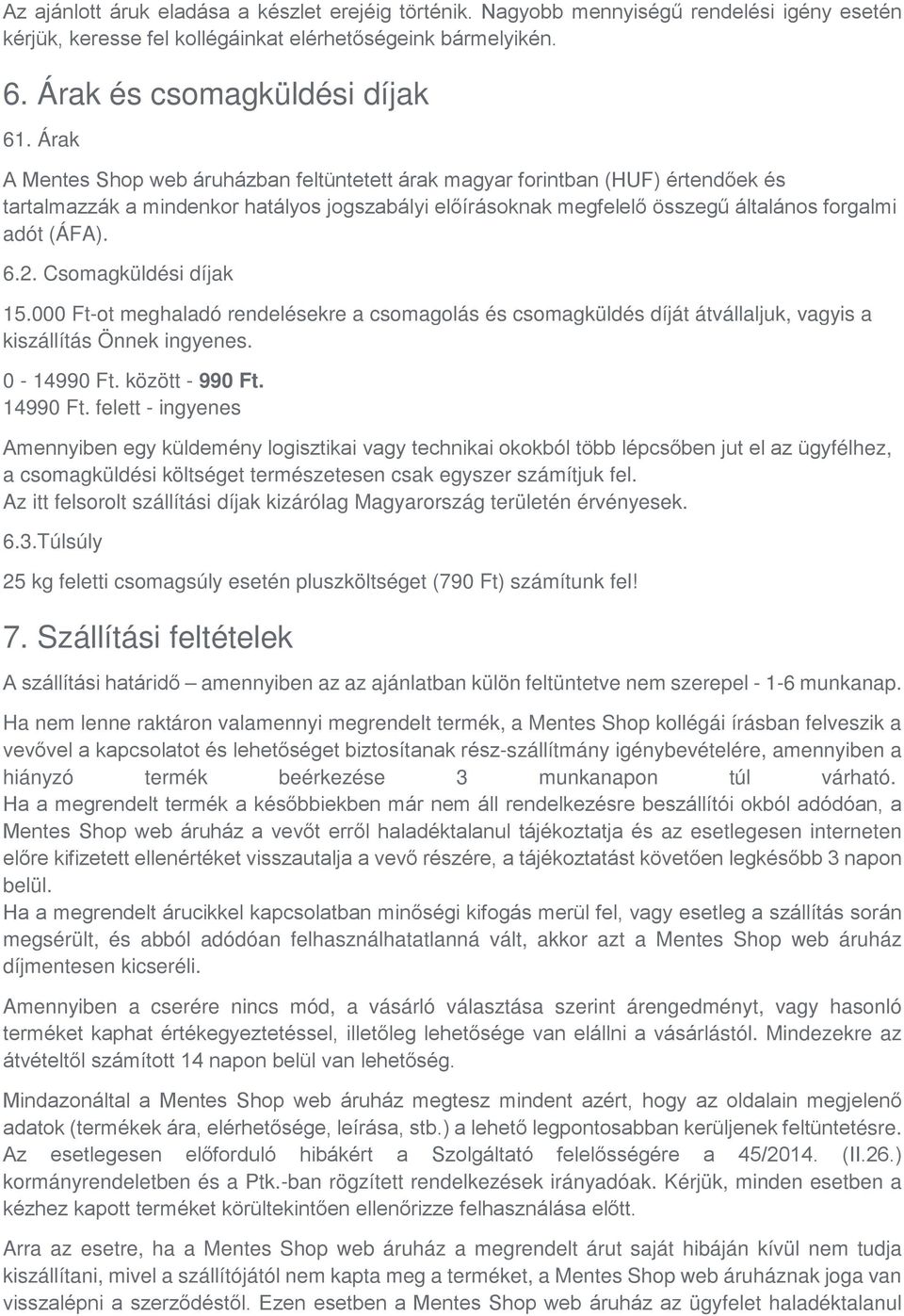 Csomagküldési díjak 15.000 Ft-ot meghaladó rendelésekre a csomagolás és csomagküldés díját átvállaljuk, vagyis a kiszállítás Önnek ingyenes. 0-14990 Ft. között - 990 Ft. 14990 Ft.