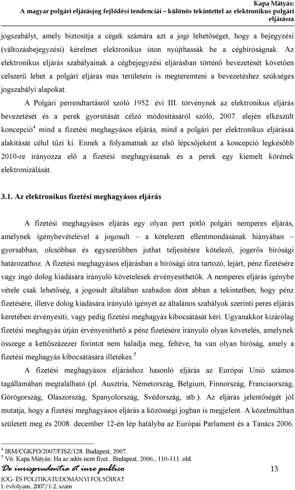 Az elektronikus eljárás szabályainak a cégbejegyzési eljárásban történő bevezetését követően célszerű lehet a polgári eljárás más területein is megteremteni a bevezetéshez szükséges jogszabályi
