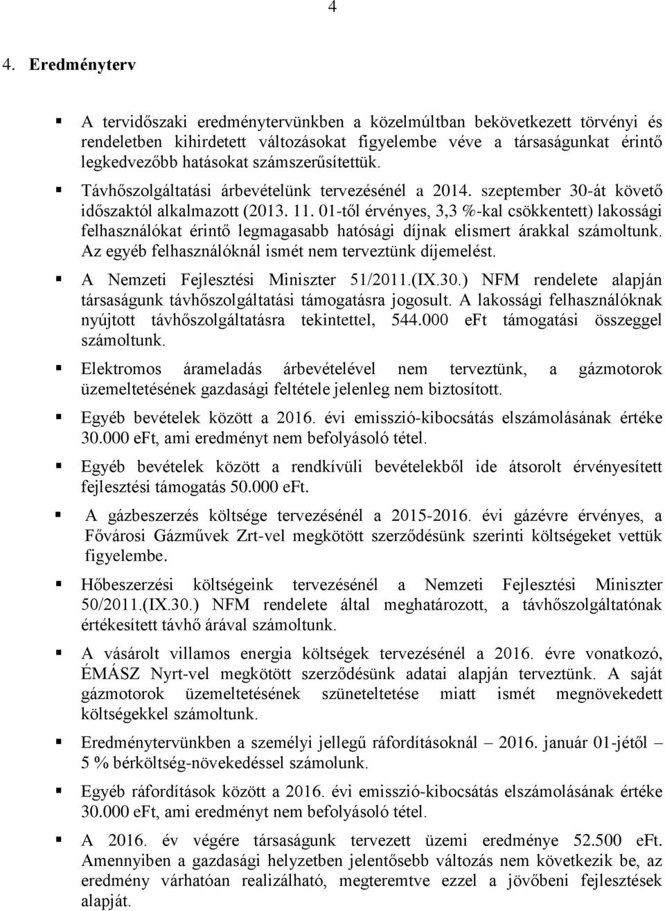 01-től érvényes, 3,3 %-kal csökkentett) lakossági felhasználókat érintő legmagasabb hatósági díjnak elismert árakkal számoltunk. Az egyéb felhasználóknál ismét nem terveztünk díjemelést.