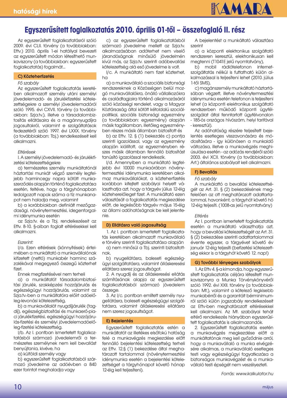egyszerűsített foglalkoztatás) fogalmát C) Közteherfizetés Fő szabály Az egyszerűsített foglalkoztatás keretében alkalmazott személy utáni személyi jövedelemadó- és járulékfizetési kötelezettségekre