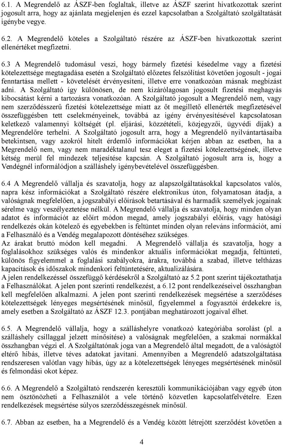 3 A Megrendelő tudomásul veszi, hogy bármely fizetési késedelme vagy a fizetési kötelezettsége megtagadása esetén a Szolgáltató előzetes felszólítást követően jogosult - jogai fenntartása mellett -