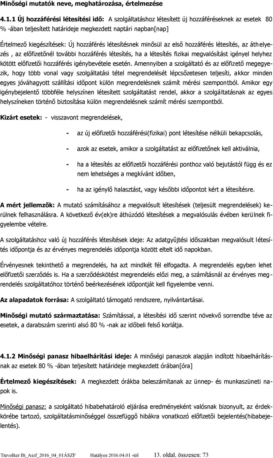 létesítésnek minősül az első hozzáférés létesítés, az áth elyezés, az előfizetőnél további hozzáférés létesítés, ha a létesítés fizikai megvalósítást igényel helyhez kötött előfizetői hozzáférés