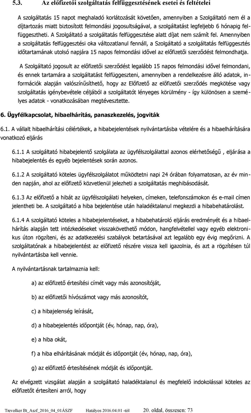 Amennyiben a szolgáltatás felfüggesztési oka változatlanul fennáll, a Szolgáltató a szolgáltatás felfüggesztés időtartamának utolsó napjára 15 napos felmondási idővel az előfizetői szerződést
