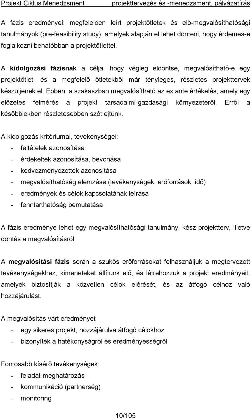 Ebben a szakaszban megvalósítható az ex ante értékelés, amely egy előzetes felmérés a projekt társadalmi-gazdasági környezetéről. Erről a későbbiekben részletesebben szót ejtünk.