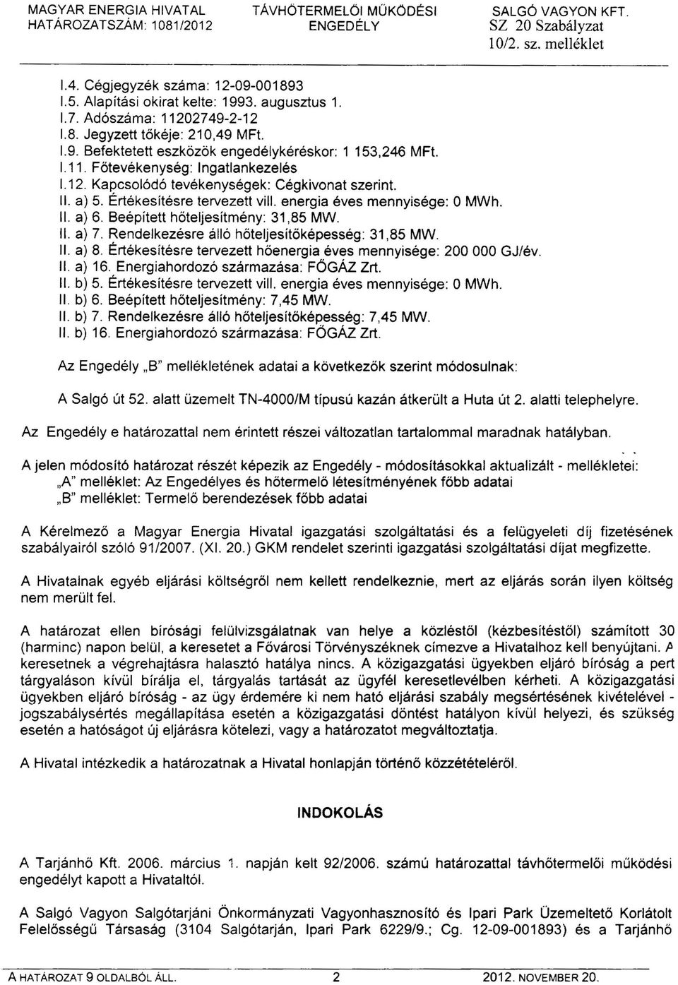 8eépített hőteljesítmény: 31,85 MW. II. a) 7. Rendelkezésre álló hőteljesítőképesség: 31,85 MW. II. a) 8. Értékesítésre tervezett hőenergia éves mennyisége: 200000 GJ/év. II. a) 16.