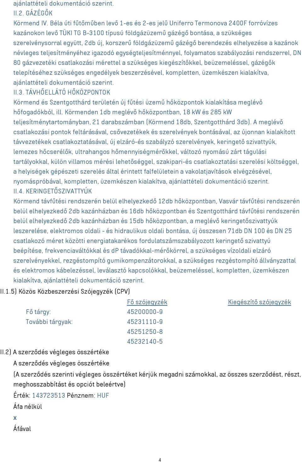 földgázüzemű gázégő berendezés elhelyezése a kazánok névleges teljesítményéhez igazodó egységteljesítménnyel, folyamatos szabályozási rendszerrel, DN 80 gázvezetéki csatlakozási mérettel a szükséges