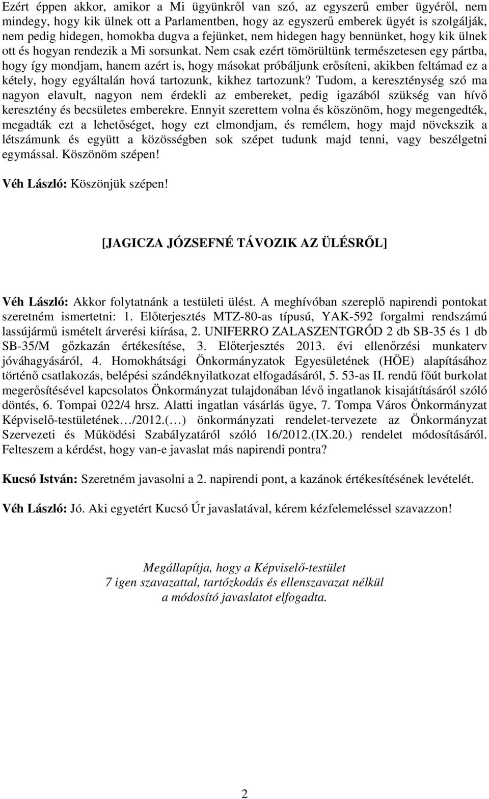 Nem csak ezért tömörültünk természetesen egy pártba, hogy így mondjam, hanem azért is, hogy másokat próbáljunk erősíteni, akikben feltámad ez a kétely, hogy egyáltalán hová tartozunk, kikhez