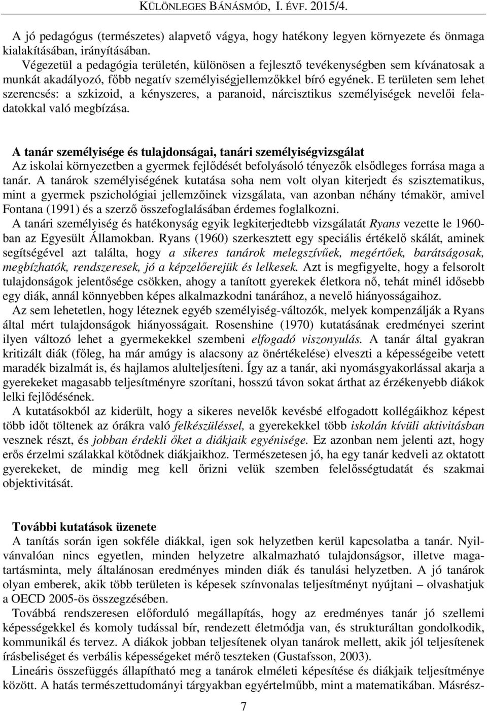 E területen sem lehet szerencsés: a szkizoid, a kényszeres, a paranoid, nárcisztikus személyiségek nevelői feladatokkal való megbízása.
