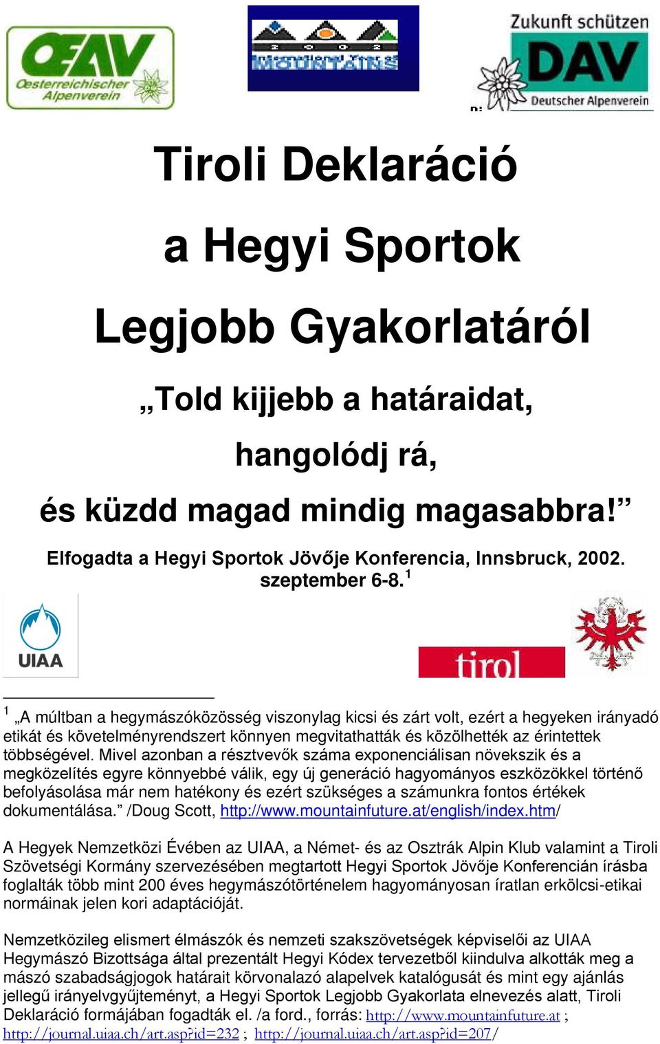 1 1 A múltban a hegymászóközösség viszonylag kicsi és zárt volt, ezért a hegyeken irányadó etikát és követelményrendszert könnyen megvitathatták és közölhették az érintettek többségével.