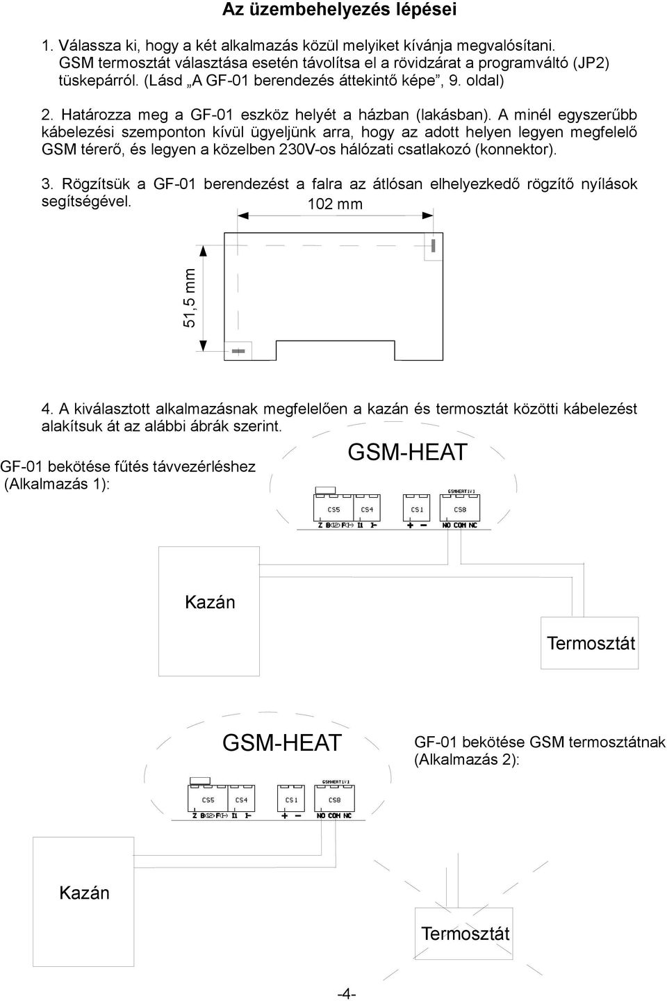 A minél egyszerűbb kábelezési szemponton kívül ügyeljünk arra, hogy az adott helyen legyen megfelelő GSM térerő, és legyen a közelben 230V-os hálózati csatlakozó (konnektor). 3.