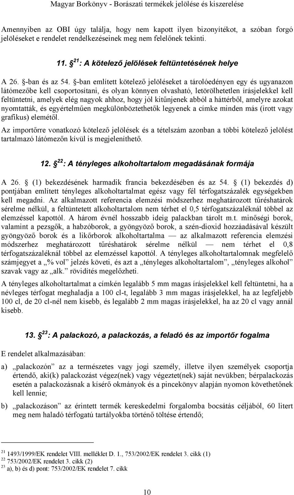 -ban említett kötelező jelöléseket a tárolóedényen egy és ugyanazon látómezőbe kell csoportosítani, és olyan könnyen olvasható, letörölhetetlen írásjelekkel kell feltüntetni, amelyek elég nagyok