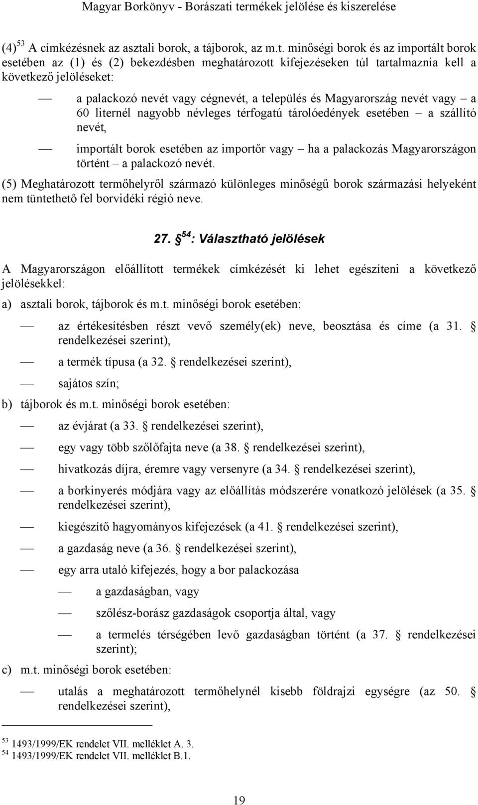 minőségi borok és az importált borok esetében az (1) és (2) bekezdésben meghatározott kifejezéseken túl tartalmaznia kell a következő jelöléseket: a palackozó nevét vagy cégnevét, a település és