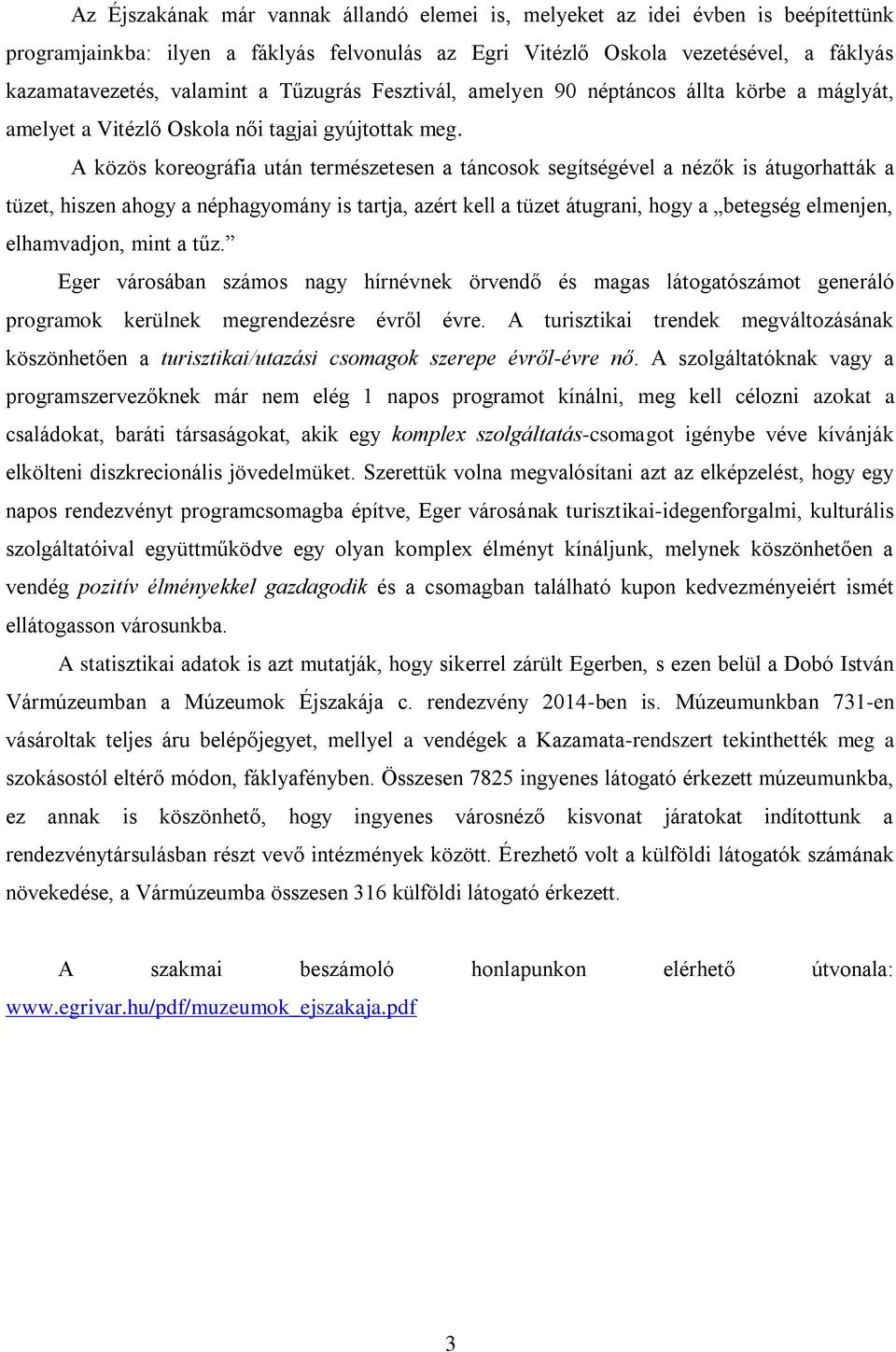 A közös koreográfia után természetesen a táncosok segítségével a nézők is átugorhatták a tüzet, hiszen ahogy a néphagyomány is tartja, azért kell a tüzet átugrani, hogy a betegség elmenjen,