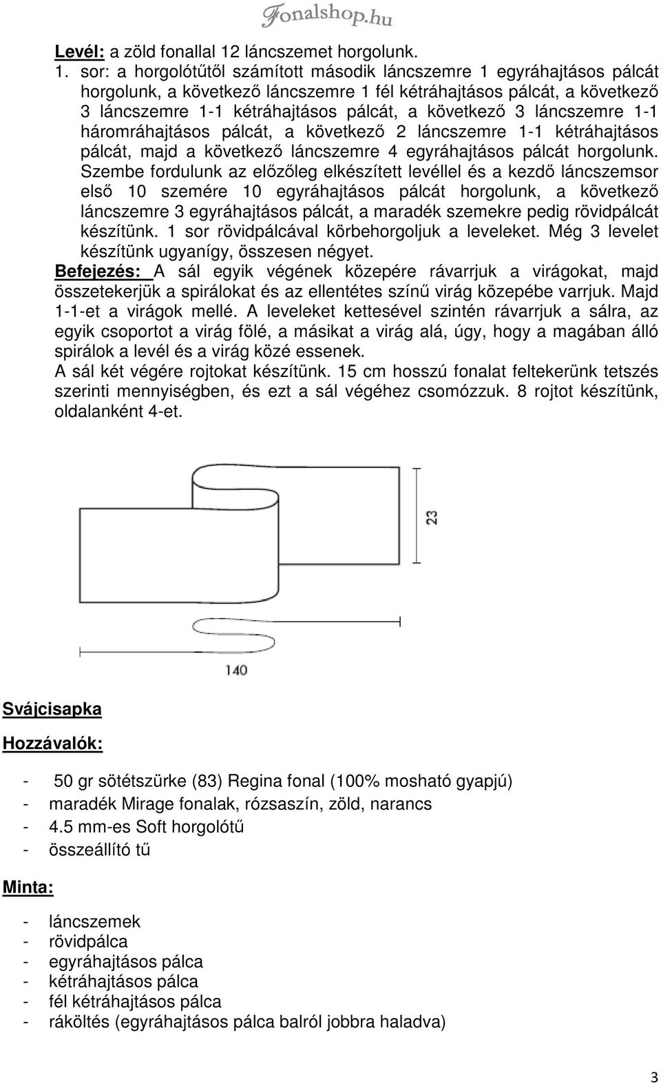 sor: a horgolótűtől számított második láncszemre 1 egyráhajtásos pálcát horgolunk, a következő láncszemre 1 fél kétráhajtásos pálcát, a következő 3 láncszemre 1-1 kétráhajtásos pálcát, a következő 3