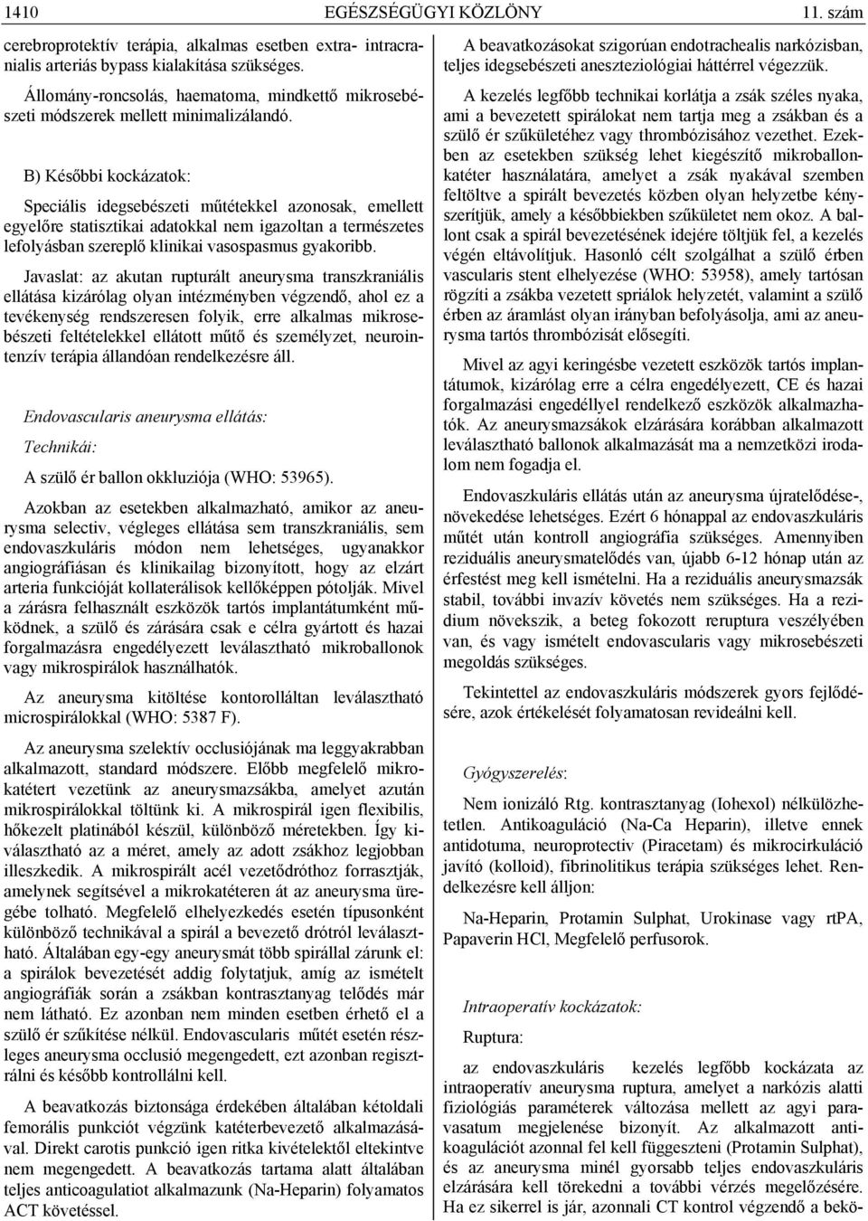 B) Későbbi kockázatok: Speciális idegsebészeti műtétekkel azonosak, emellett egyelőre statisztikai adatokkal nem igazoltan a természetes lefolyásban szereplő klinikai vasospasmus gyakoribb.