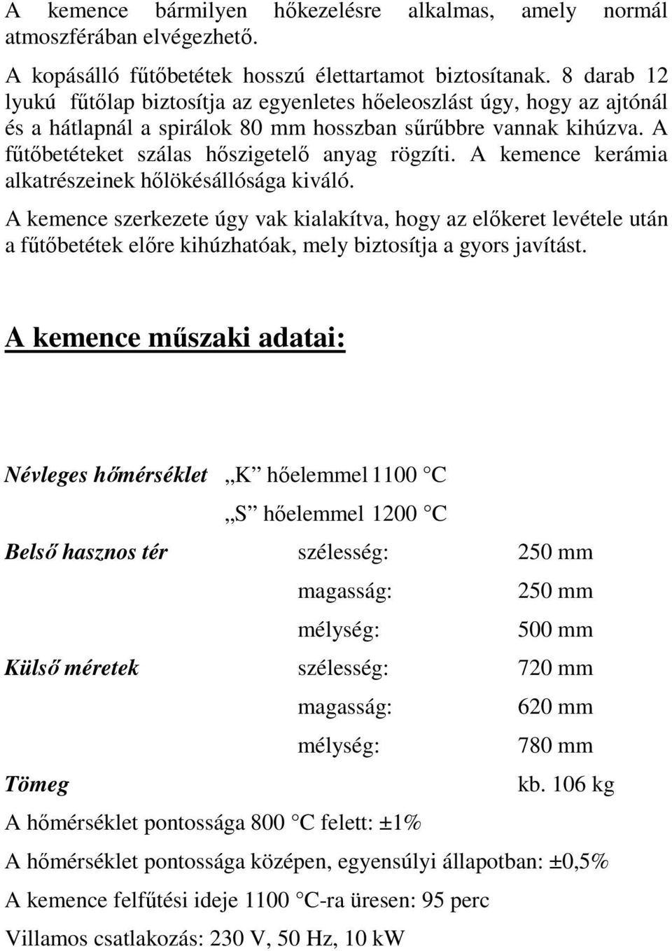 A kemence kerámia alkatrészeinek hőlökésállósága kiváló. A kemence szerkezete úgy vak kialakítva, hogy az előkeret levétele után a fűtőbetétek előre kihúzhatóak, mely biztosítja a gyors javítást.