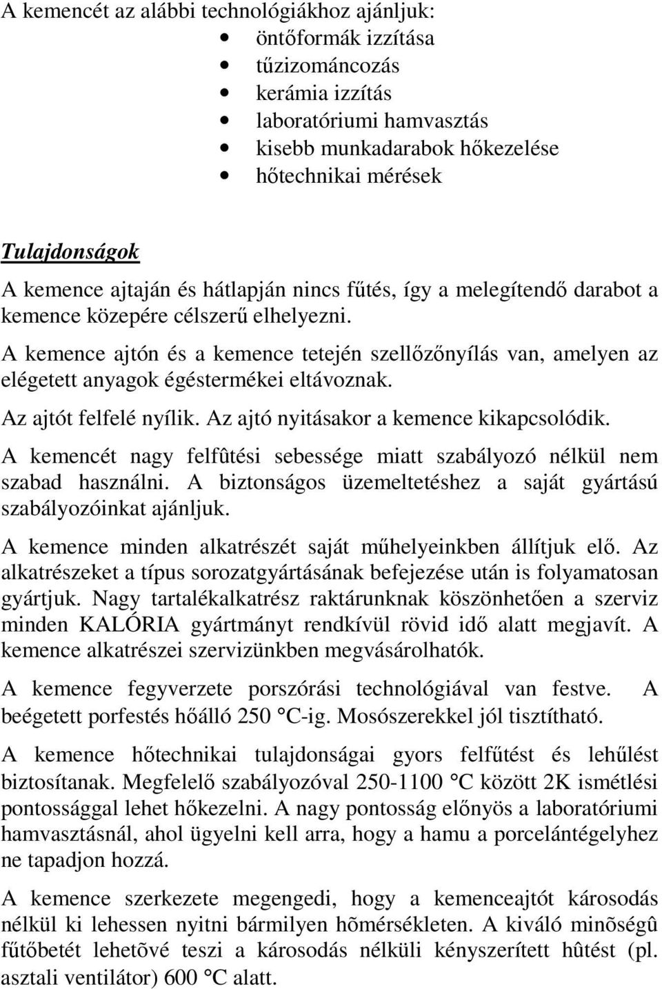 A kemence ajtón és a kemence tetején szellőzőnyílás van, amelyen az elégetett anyagok égéstermékei eltávoznak. Az ajtót felfelé nyílik. Az ajtó nyitásakor a kemence kikapcsolódik.