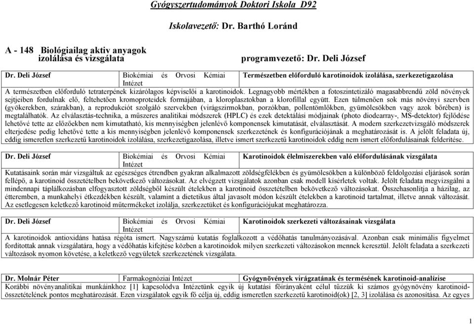 Legnagyobb mértékben a fotoszintetizáló magasabbrendű zöld növények sejtjeiben fordulnak elő, feltehetően kromoproteidek formájában, a kloroplasztokban a klorofillal együtt.