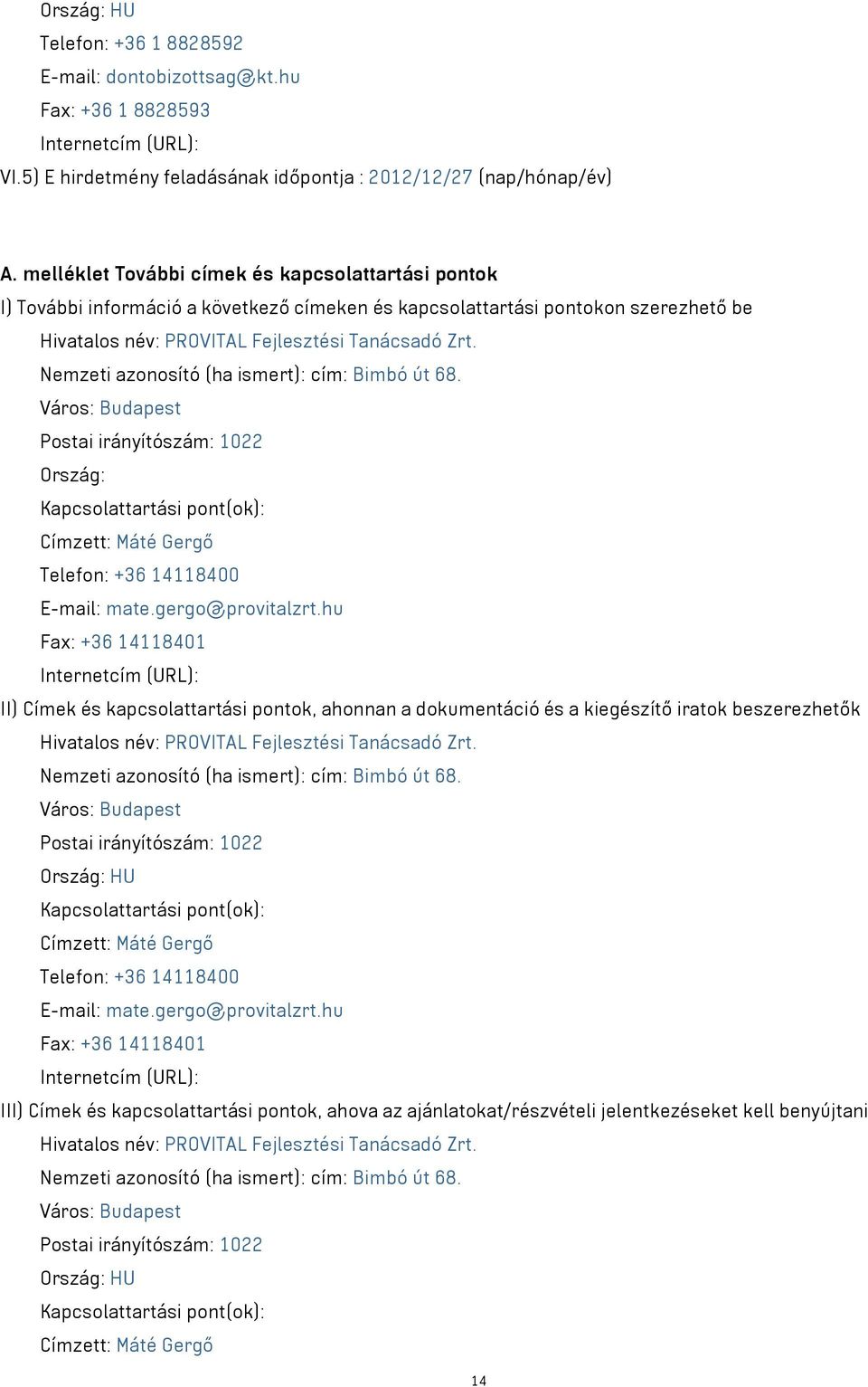 Nemzeti azonosító (ha ismert): cím: Bimbó út 68. Város: Budapest Postai irányítószám: 1022 Ország: Kapcsolattartási pont(ok): Címzett: Máté Gergő Telefon: +36 14118400 E-mail: mate.gergo@provitalzrt.
