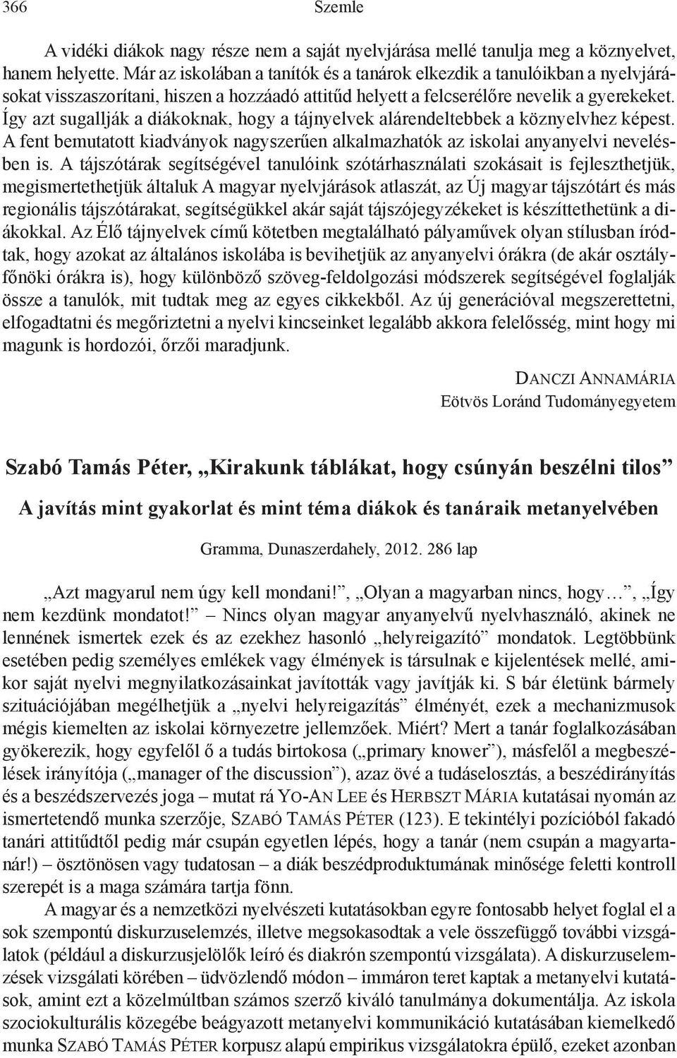 Így azt sugallják a diákoknak, hogy a tájnyelvek alárendeltebbek a köznyelvhez képest. A fent bemutatott kiadványok nagyszerűen alkalmazhatók az iskolai anyanyelvi nevelésben is.