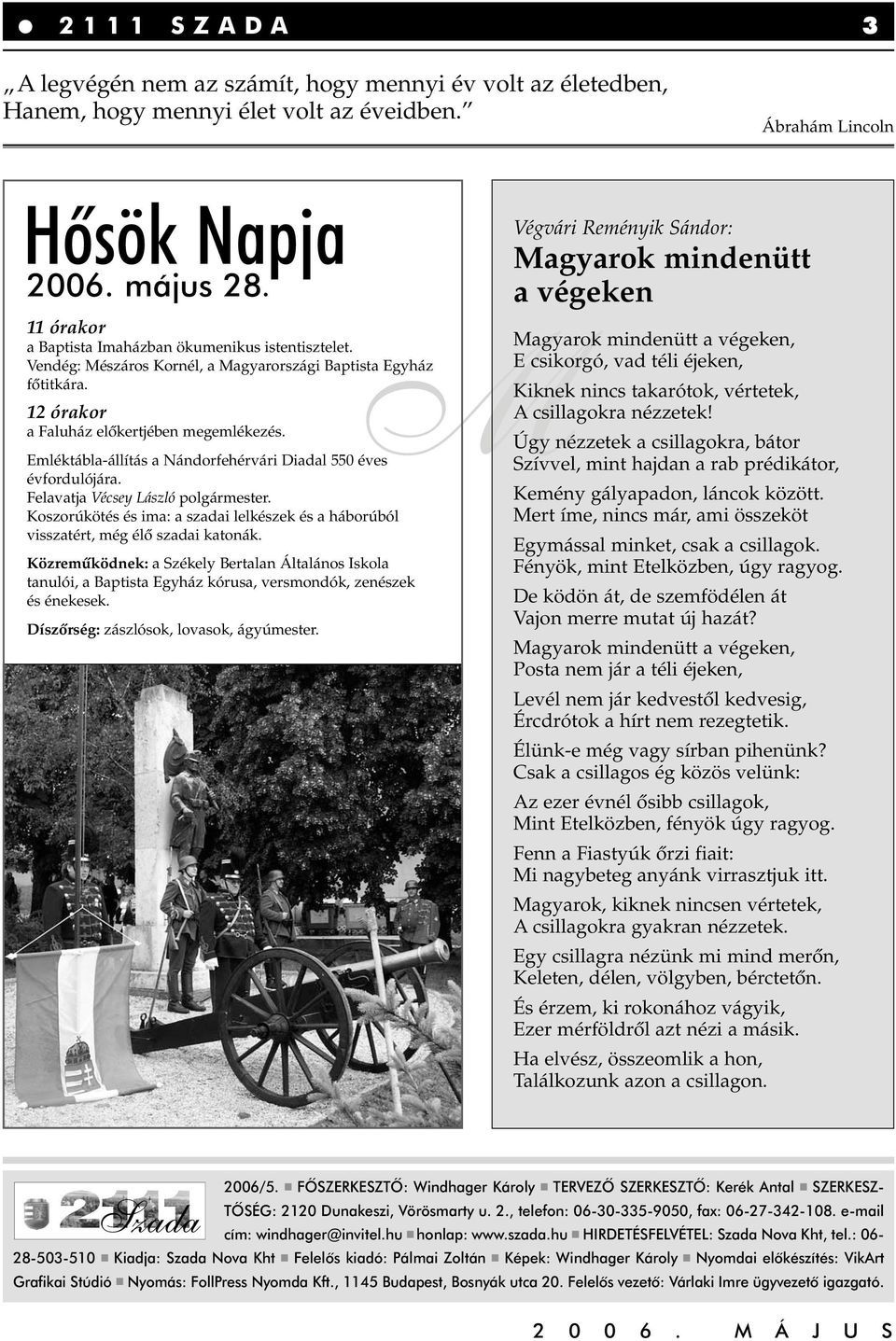Emléktábla-állítás a Nándorfehérvári Diadal 550 éves évfordulójára. Felavatja Vécsey László polgármester. Koszorúkötés és ima: a szadai lelkészek és a háborúból visszatért, még élô szadai katonák.