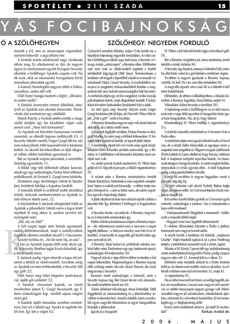 Na ôk azok, akik az összeszokó focizgatáson kívül másodszor játszottak együtt. A komoly bemelegítés nagyon ráfért a fiúkra, szeszélyes, szeles idô volt.