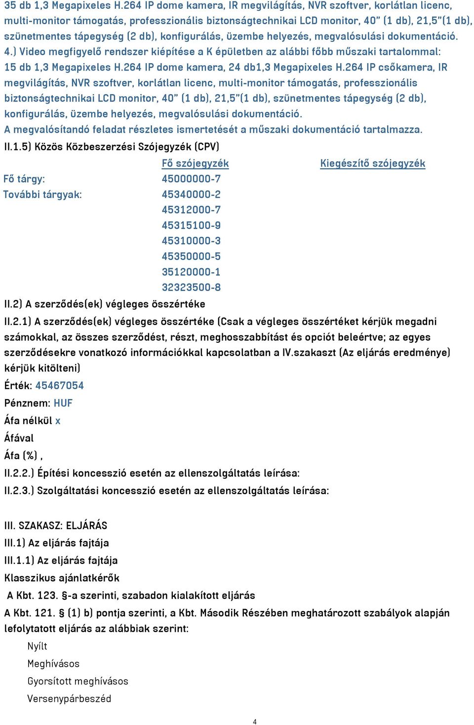 konfigurálás, üzembe helyezés, megvalósulási dokumentáció. 4.) Video megfigyelő rendszer kiépítése a K épületben az alábbi főbb műszaki tartalommal: 15 db 1,3 Megapixeles H.