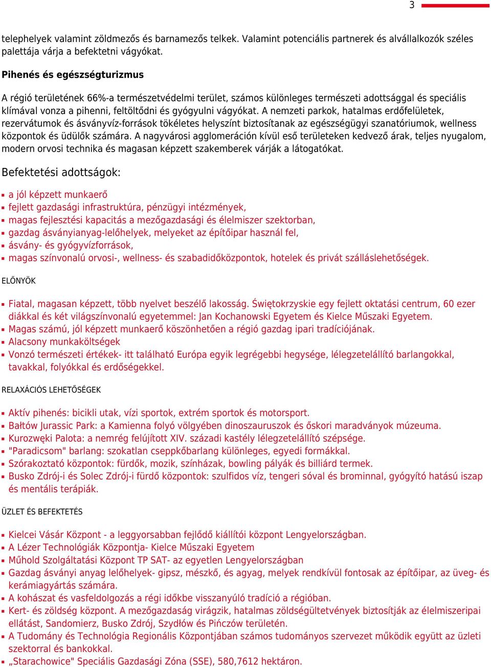 A nemzeti parkok, hatalmas erdőfelületek, rezervátumok és ásványvíz-források tökéletes helyszínt biztosítanak az egészségügyi szanatóriumok, wellness központok és üdülők számára.