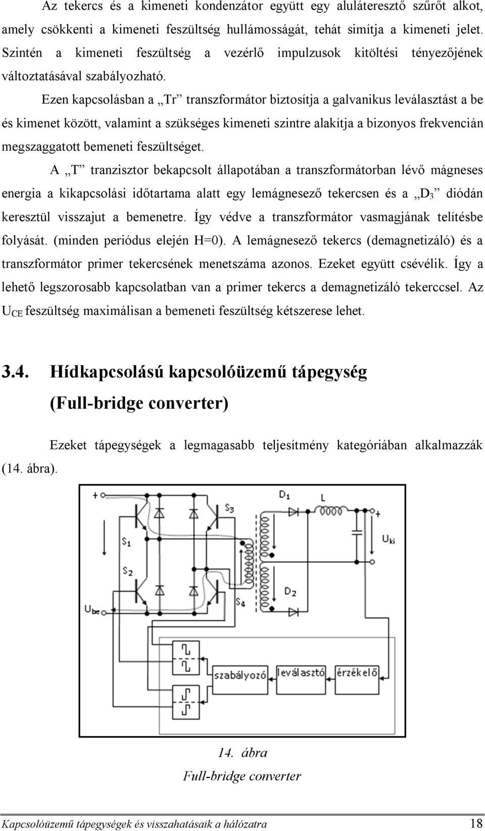 Ezen kapcsolásban a Tr transzformátor biztosítja a galvanikus leválasztást a be és kimenet között, valamint a szükséges kimeneti szintre alakítja a bizonyos frekvencián megszaggatott bemeneti