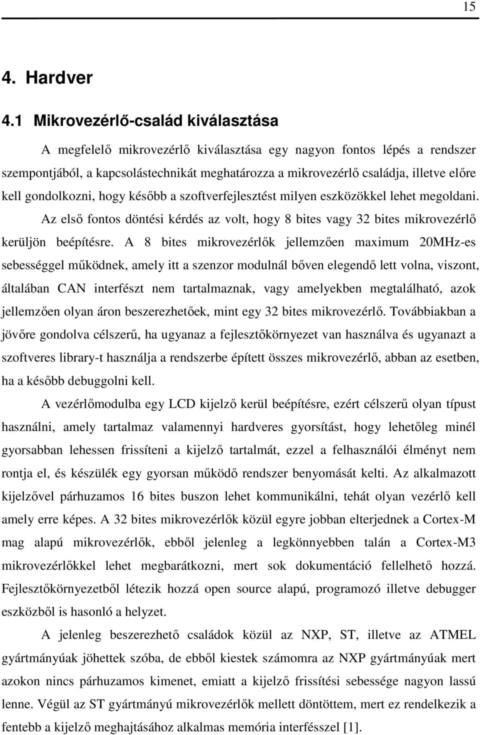 kell gondolkozni, hogy később a szoftverfejlesztést milyen eszközökkel lehet megoldani. Az első fontos döntési kérdés az volt, hogy 8 bites vagy 32 bites mikrovezérlő kerüljön beépítésre.