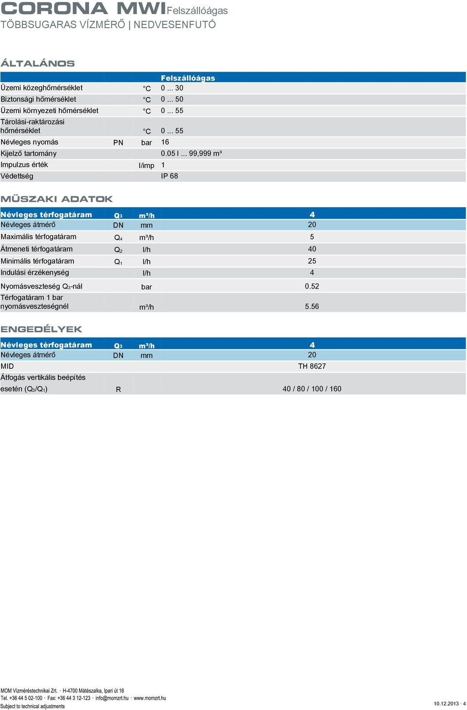 .. 99,999 m³ Impulzus érték l/imp 1 Védettség IP 68 MÜSZAKI ADATOK Maximális térfogatáram Q 4 m³/h 5 Átmeneti térfogatáram Q 2 l/h 40 Minimális térfogatáram