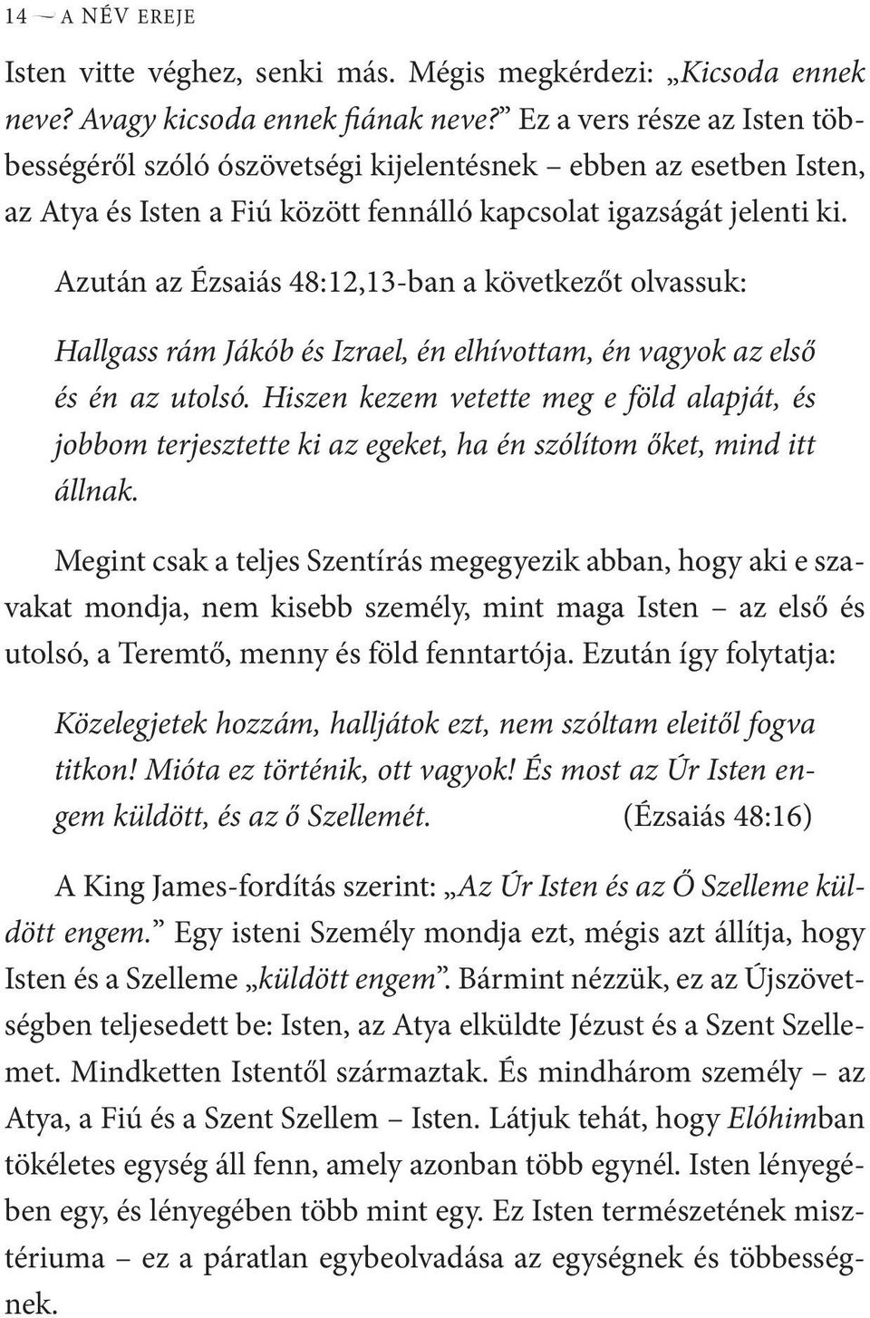 Azután az Ézsaiás 48:12,13-ban a következőt olvassuk: Hallgass rám Jákób és Izrael, én elhívottam, én vagyok az első és én az utolsó.