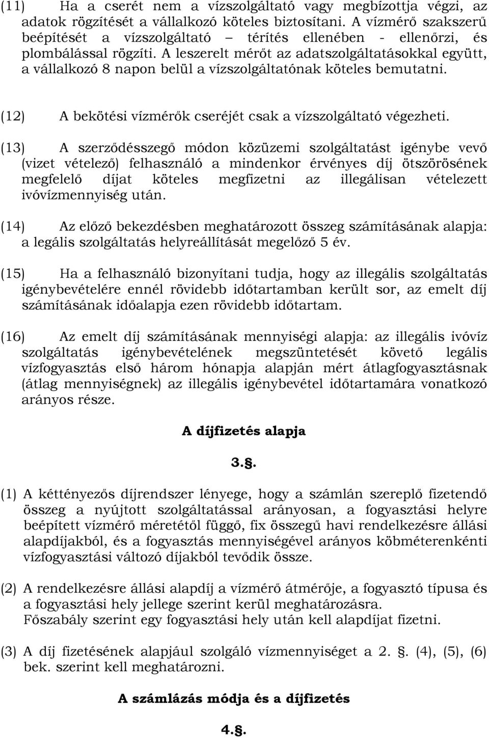 A leszerelt mérőt az adatszolgáltatásokkal együtt, a vállalkozó 8 napon belül a vízszolgáltatónak köteles bemutatni. (12) A bekötési vízmérők cseréjét csak a vízszolgáltató végezheti.