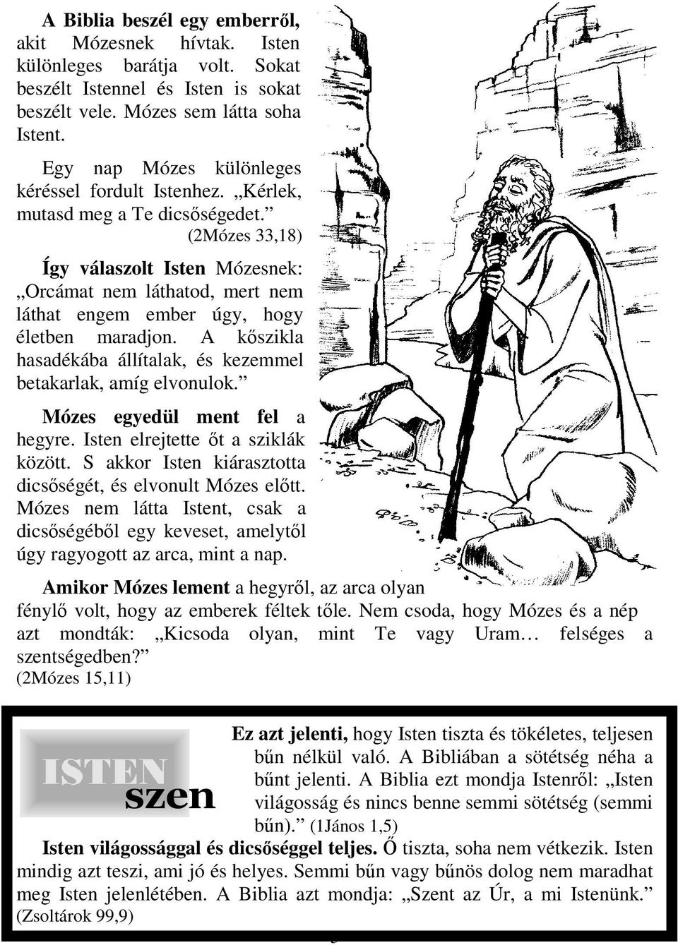 (2Mózes 33,18) Így válaszolt Isten Mózesnek: Orcámat nem láthatod, mert nem láthat engem ember úgy, hogy életben maradjon. A kőszikla hasadékába állítalak, és kezemmel betakarlak, amíg elvonulok.