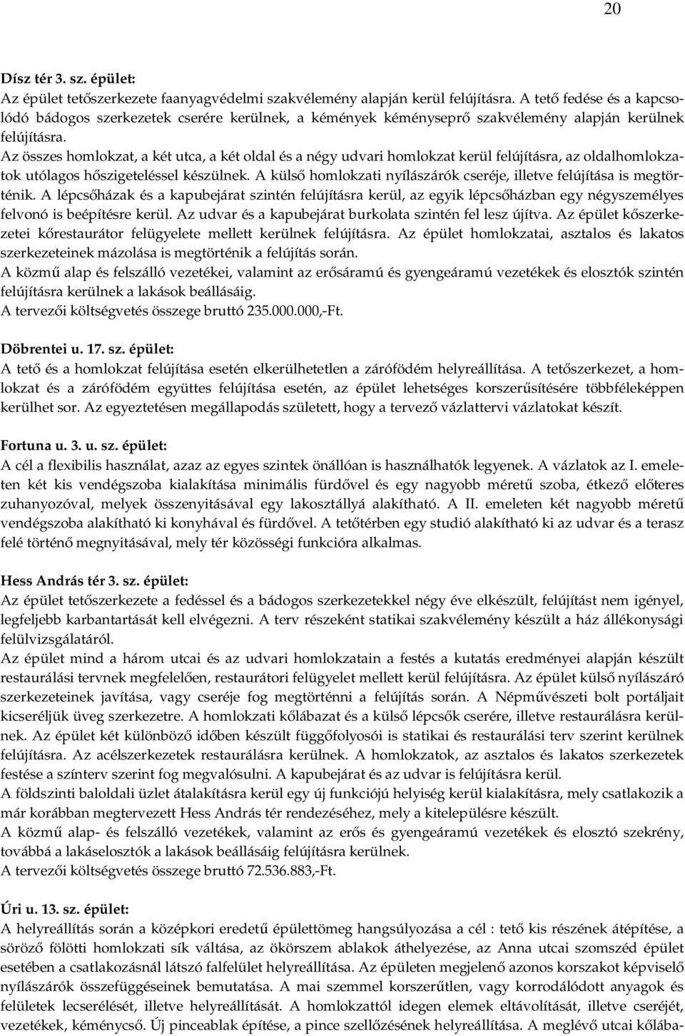 Az összes homlokzat, a két utca, a két oldal és a négy udvari homlokzat kerül felújításra, az oldalhomlokzatok utólagos hőszigeteléssel készülnek.